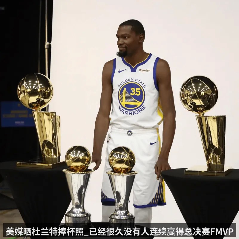 美媒晒杜兰特捧杯照_已经很久没有人连续赢得总决赛FMVP了
